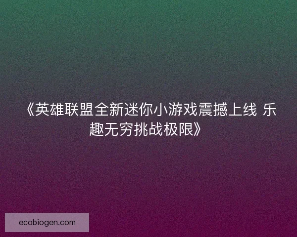 《英雄联盟全新迷你小游戏震撼上线 乐趣无穷挑战极限》