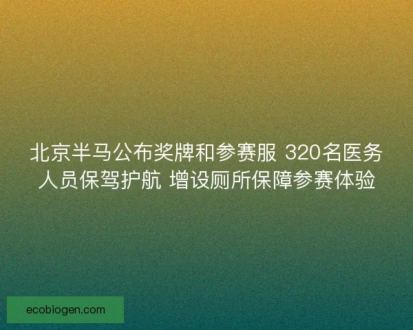 北京半马公布奖牌和参赛服 320名医务人员保驾护航 增设厕所保障参赛体验